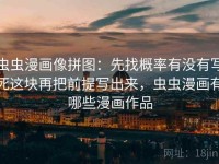 虫虫漫画像拼图：先找概率有没有写死这块再把前提写出来，虫虫漫画有哪些漫画作品