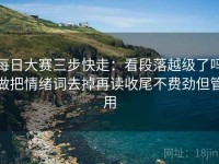 每日大赛三步快走：看段落越级了吗做把情绪词去掉再读收尾不费劲但管用