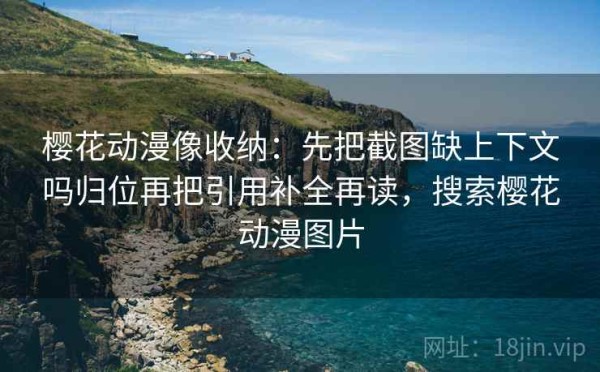樱花动漫像收纳：先把截图缺上下文吗归位再把引用补全再读，搜索樱花动漫图片
