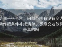 觅圈一张卡片：问题范围有没有变大动作把条件补成清单，觅缘交友软件是真的吗