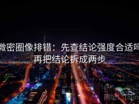 微密圈像排错：先查结论强度合适吗再把结论拆成两步