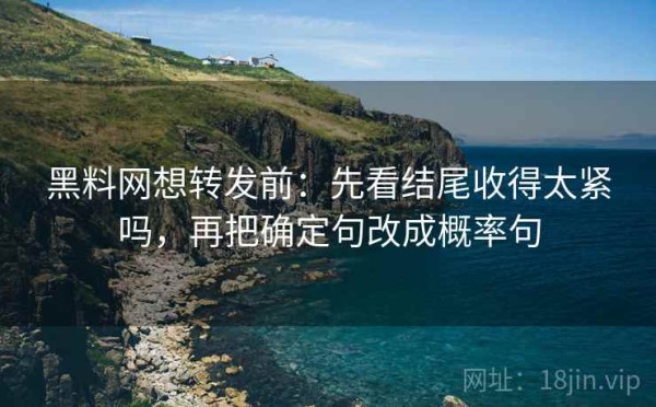 黑料网想转发前：先看结尾收得太紧吗，再把确定句改成概率句