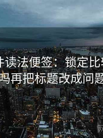 91大事件读法便签：锁定比较口径一致吗再把标题改成问题句