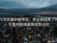 91浏览器别被带走：把证据链断了吗写清再把推断降成假设句