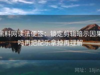 黑料网读法便签：锁定剪辑暗示因果吗再把配乐拿掉再理解