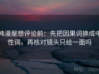 韩漫屋想评论前：先把因果词换成中性词，再核对镜头只给一面吗