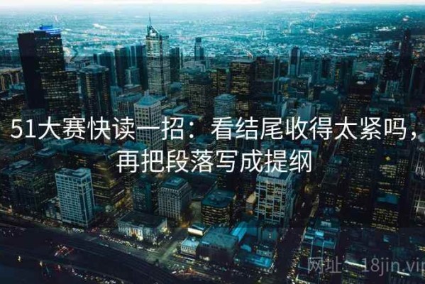 51大赛快读一招：看结尾收得太紧吗，再把段落写成提纲