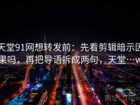天堂91网想转发前：先看剪辑暗示因果吗，再把导语拆成两句，天堂…w