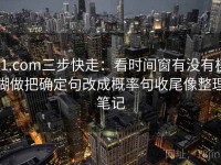 91.com三步快走：看时间窗有没有模糊做把确定句改成概率句收尾像整理笔记