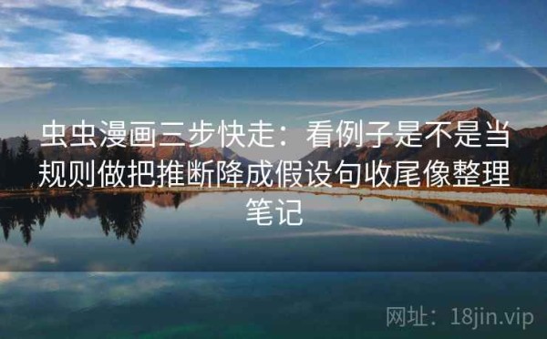 虫虫漫画三步快走：看例子是不是当规则做把推断降成假设句收尾像整理笔记