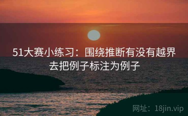 51大赛小练习：围绕推断有没有越界去把例子标注为例子
