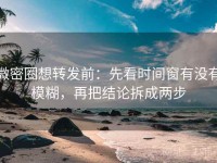 微密圈想转发前：先看时间窗有没有模糊，再把结论拆成两步