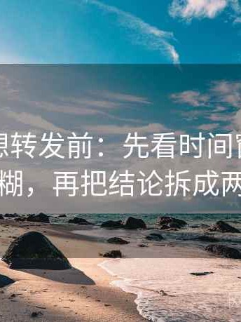 微密圈想转发前：先看时间窗有没有模糊，再把结论拆成两步