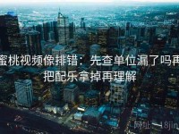 蜜桃视频像排错：先查单位漏了吗再把配乐拿掉再理解
