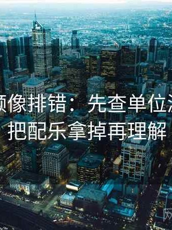 蜜桃视频像排错：先查单位漏了吗再把配乐拿掉再理解