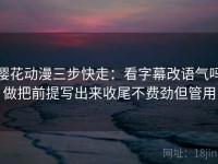 樱花动漫三步快走：看字幕改语气吗做把前提写出来收尾不费劲但管用