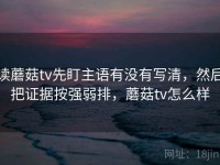 读蘑菇tv先盯主语有没有写清，然后把证据按强弱排，蘑菇tv怎么样