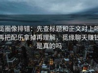 觅圈像排错：先查标题和正文对上吗再把配乐拿掉再理解，觅缘聊天赚钱是真的吗