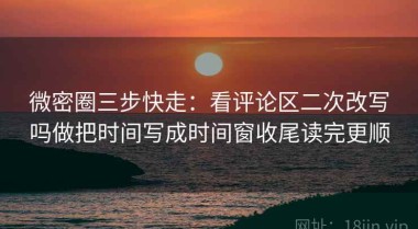 微密圈三步快走：看评论区二次改写吗做把时间写成时间窗收尾读完更顺