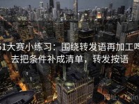 51大赛小练习：围绕转发语再加工吗去把条件补成清单，转发按语