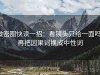 微密圈快读一招：看镜头只给一面吗，再把因果词换成中性词