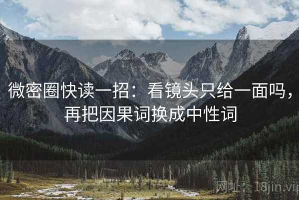 微密圈快读一招：看镜头只给一面吗，再把因果词换成中性词