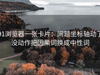 91浏览器一张卡片：问题坐标轴动了没动作把因果词换成中性词