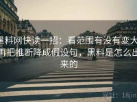 黑料网快读一招：看范围有没有变大，再把推断降成假设句，黑料是怎么出来的