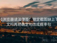 91浏览器读法便签：锁定截图缺上下文吗再把确定句改成概率句