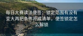 每日大赛读法便签：锁定范围有没有变大再把条件补成清单，便签锁定怎么解锁