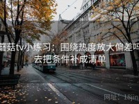 蘑菇tv小练习：围绕热度放大偏差吗去把条件补成清单