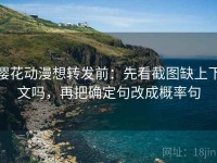 樱花动漫想转发前：先看截图缺上下文吗，再把确定句改成概率句