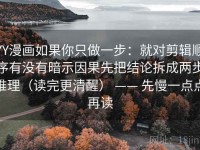 YY漫画如果你只做一步：就对剪辑顺序有没有暗示因果先把结论拆成两步推理（读完更清醒） —— 先慢一点点再读
