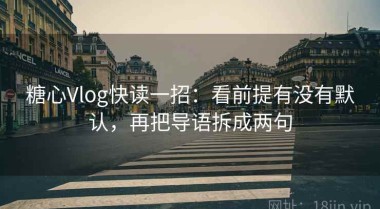 糖心Vlog快读一招：看前提有没有默认，再把导语拆成两句