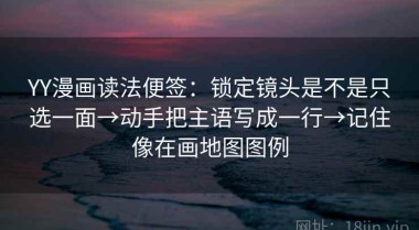 YY漫画读法便签：锁定镜头是不是只选一面→动手把主语写成一行→记住像在画地图图例