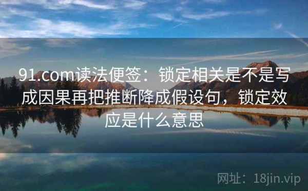 91.com读法便签：锁定相关是不是写成因果再把推断降成假设句，锁定效应是什么意思