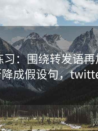 推特小练习：围绕转发语再加工吗去把推断降成假设句，twitter 转发