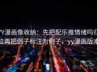 YY漫画像收纳：先把配乐推情绪吗归位再把例子标注为例子，yy漫画版本