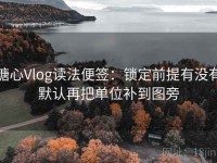 糖心Vlog读法便签：锁定前提有没有默认再把单位补到图旁