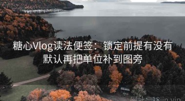 糖心Vlog读法便签：锁定前提有没有默认再把单位补到图旁