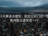 51大赛读法便签：锁定比较口径一致吗再把主语写成一行