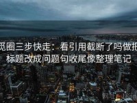 觅圈三步快走：看引用截断了吗做把标题改成问题句收尾像整理笔记