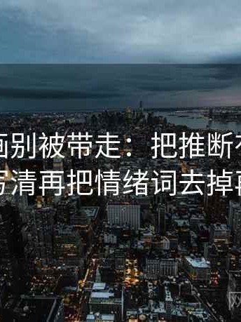 香蕉漫画别被带走：把推断有没有越界写清再把情绪词去掉再读