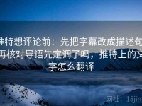 推特想评论前：先把字幕改成描述句，再核对导语先定调了吗，推特上的文字怎么翻译