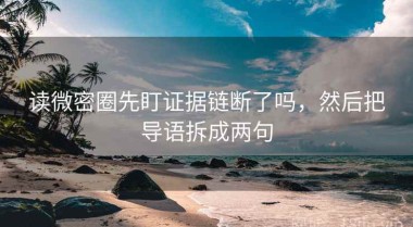 读微密圈先盯证据链断了吗，然后把导语拆成两句