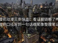樱花动漫三步快走：看证据链断了吗做把口径写到一句话收尾像整理笔记