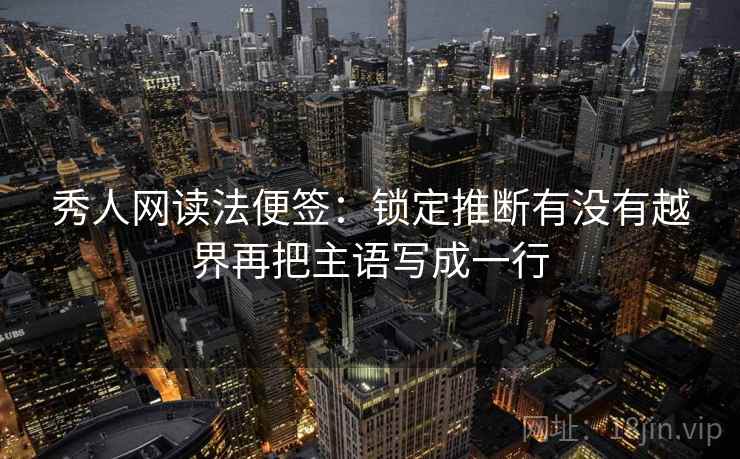 秀人网读法便签：锁定推断有没有越界再把主语写成一行