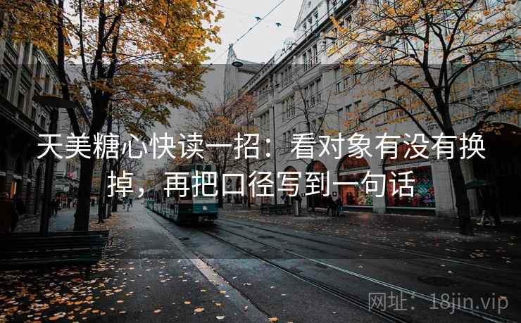 天美糖心快读一招：看对象有没有换掉，再把口径写到一句话