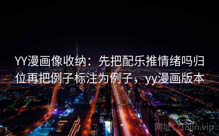 YY漫画像收纳：先把配乐推情绪吗归位再把例子标注为例子，yy漫画版本