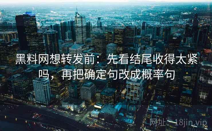 黑料网想转发前：先看结尾收得太紧吗，再把确定句改成概率句